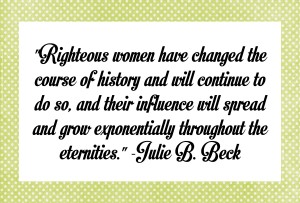 Righteous women have changed the course of history…quote by Julie B. Beck